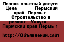  Печник опытный услуги › Цена ­ 5 000 - Пермский край, Пермь г. Строительство и ремонт » Услуги   . Пермский край,Пермь г.